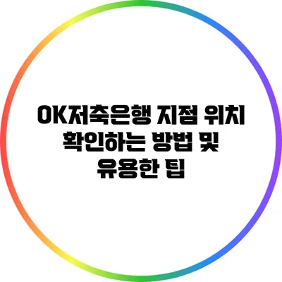 OK저축은행 지점 위치 확인하는 방법 및 유용한 팁