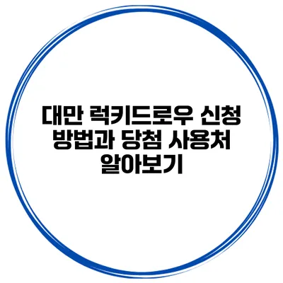 대만 럭키드로우 신청 방법과 당첨 사용처 알아보기