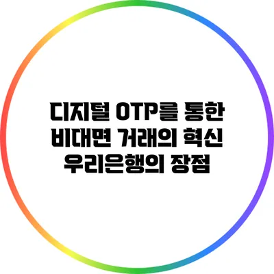 디지털 OTP를 통한 비대면 거래의 혁신: 우리은행의 장점