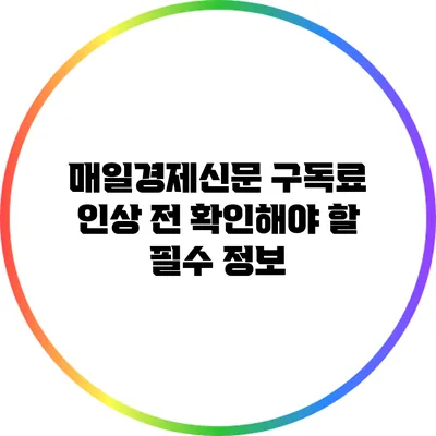 매일경제신문 구독료 인상 전 확인해야 할 필수 정보
