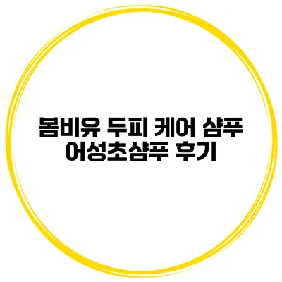 봄비유 두피 케어 샴푸 어성초샴푸 후기