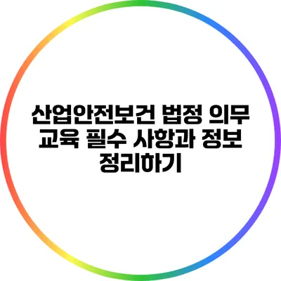 산업안전보건 법정 의무 교육: 필수 사항과 정보 정리하기