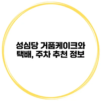성심당 거품케이크와 택배, 주차 추천 정보