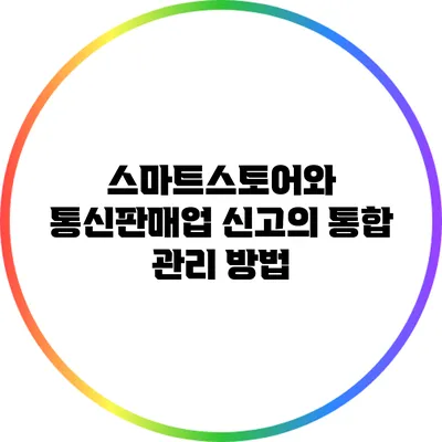 스마트스토어와 통신판매업 신고의 통합 관리 방법