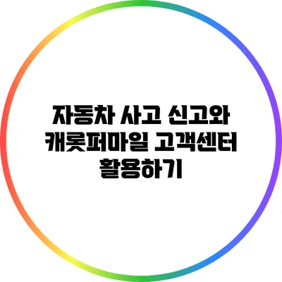 자동차 사고 신고와 캐롯퍼마일 고객센터 활용하기