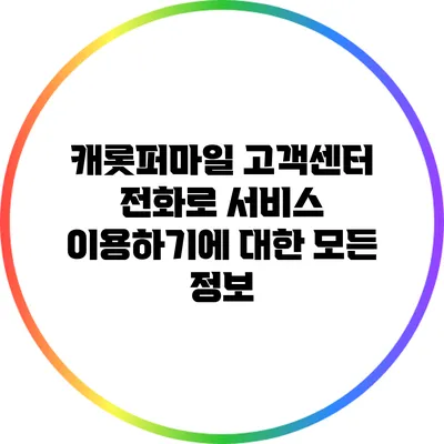 캐롯퍼마일 고객센터 전화로 서비스 이용하기에 대한 모든 정보