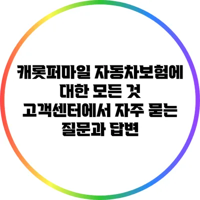 캐롯퍼마일 자동차보험에 대한 모든 것: 고객센터에서 자주 묻는 질문과 답변