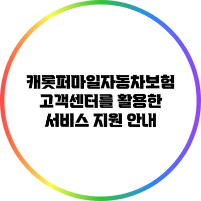 캐롯퍼마일자동차보험 고객센터를 활용한 서비스 지원 안내