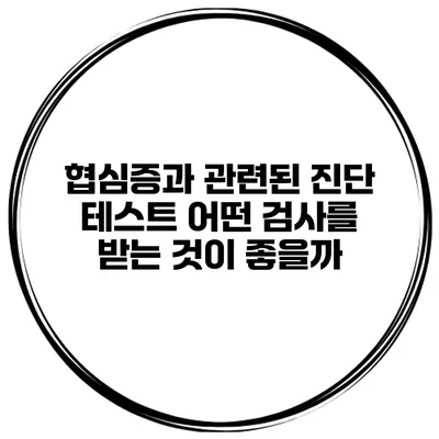 협심증과 관련된 진단 테스트 어떤 검사를 받는 것이 좋을까?