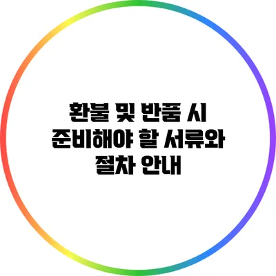 환불 및 반품 시 준비해야 할 서류와 절차 안내