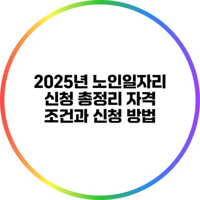 2025년 노인일자리 신청 총정리: 자격 조건과 신청 방법