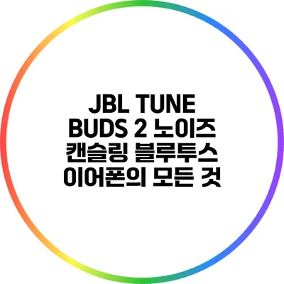 JBL TUNE BUDS 2 노이즈 캔슬링 블루투스 이어폰의 모든 것