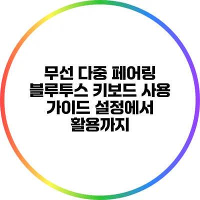 무선 다중 페어링 블루투스 키보드 사용 가이드: 설정에서 활용까지
