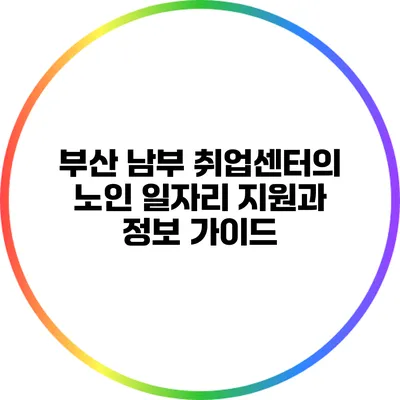부산 남부 취업센터의 노인 일자리 지원과 정보 가이드
