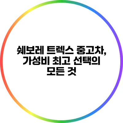 쉐보레 트렉스 중고차, 가성비 최고 선택의 모든 것