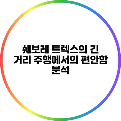 쉐보레 트렉스의 긴 거리 주행에서의 편안함 분석