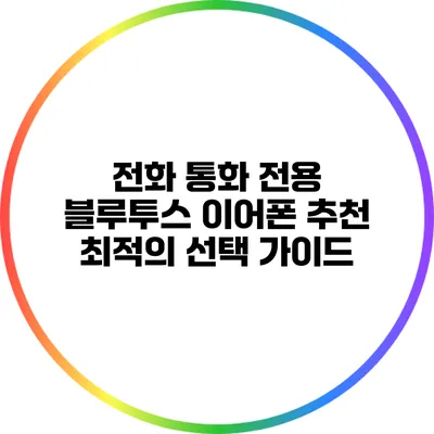 전화 통화 전용 블루투스 이어폰 추천: 최적의 선택 가이드