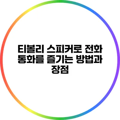 티볼리 스피커로 전화 통화를 즐기는 방법과 장점